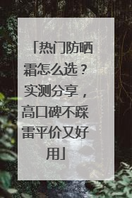 热门防晒霜怎么选？实测分享，高口碑不踩雷平价又好用