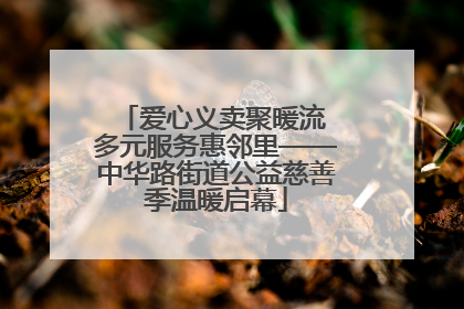 爱心义卖聚暖流 多元服务惠邻里——中华路街道公益慈善季温暖启幕