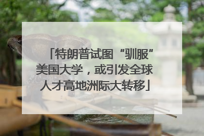 特朗普试图“驯服”美国大学，或引发全球人才高地洲际大转移