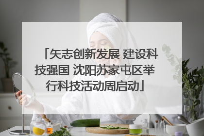 矢志创新发展 建设科技强国 沈阳苏家屯区举行科技活动周启动