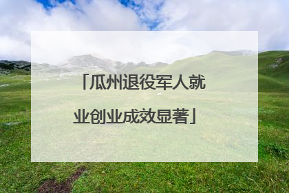 瓜州退役军人就业创业成效显著