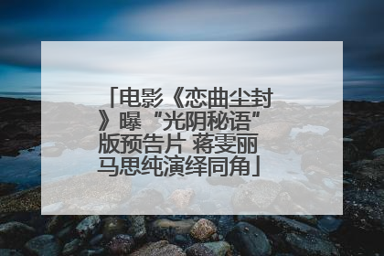 电影《恋曲尘封》曝“光阴秘语”版预告片 蒋雯丽马思纯演绎同角