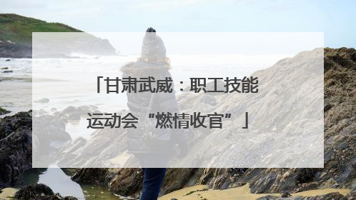 甘肃武威：职工技能运动会“燃情收官”