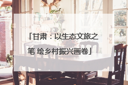 甘肃：以生态文旅之笔 绘乡村振兴画卷