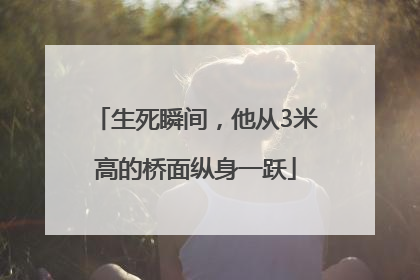 生死瞬间，他从3米高的桥面纵身一跃