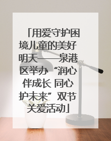 用爱守护困境儿童的美好明天——泉港区举办“润心伴成长 同心护未来”双节关爱活动
