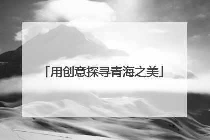 用创意探寻青海之美