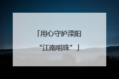 用心守护溧阳“江南明珠”