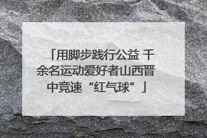 用脚步践行公益 千余名运动爱好者山西晋中竞速“红气球”