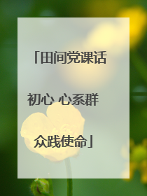 田间党课话初心 心系群众践使命