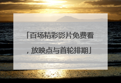 百场精彩影片免费看，放映点与首轮排期
