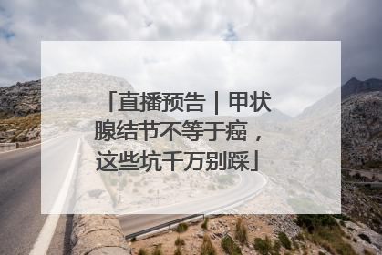 直播预告｜甲状腺结节不等于癌，这些坑千万别踩