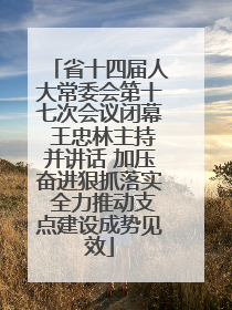 省十四届人大常委会第十七次会议闭幕 王忠林主持并讲话 加压奋进狠抓落实 全力推动支点建设成势见效