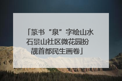 篆书“泉”字绘山水 石景山社区微花园扮靓首都民生画卷