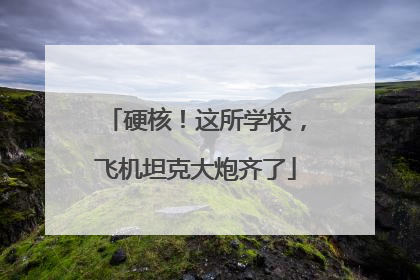 硬核！这所学校，飞机坦克大炮齐了