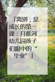 离别，是成长的第一课：月雅河幼儿园孩子们眼中的“毕业”
