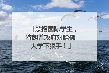 禁招国际学生，特朗普政府对哈佛大学下狠手！