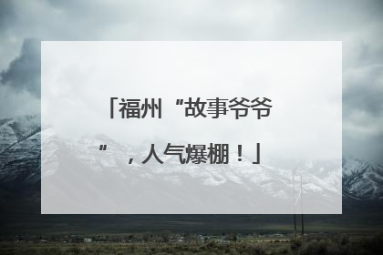福州“故事爷爷”，人气爆棚！