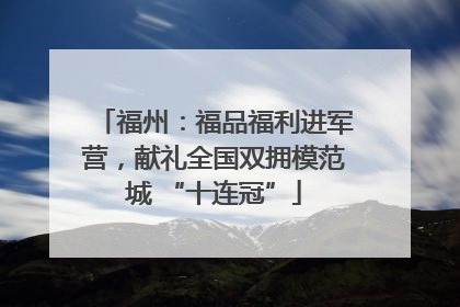 福州：福品福利进军营，献礼全国双拥模范城 “十连冠”