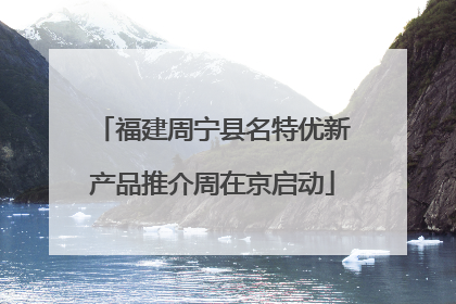 福建周宁县名特优新产品推介周在京启动