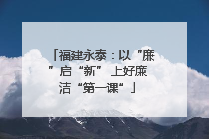 福建永泰：以“廉”启“新” 上好廉洁“第一课”