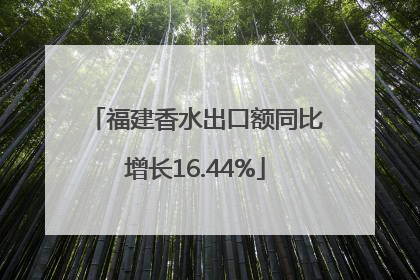 福建香水出口额同比增长16.44%