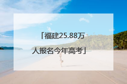 福建25.88万人报名今年高考
