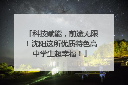 科技赋能，前途无限！沈阳这所优质特色高中学生超幸福！