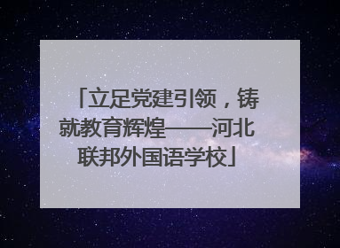 立足党建引领，铸就教育辉煌——河北联邦外国语学校