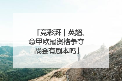 竞彩湃｜英超、意甲欧冠资格争夺战会有剧本吗