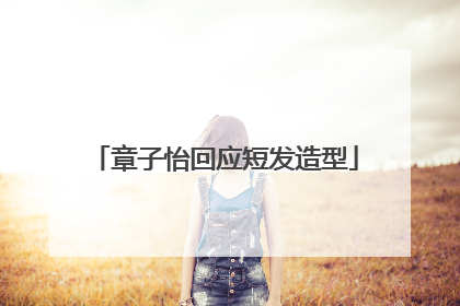 章子怡回应短发造型