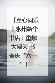 童心同乐丨永州新华书店：童趣大闯关 书香庆“六一”