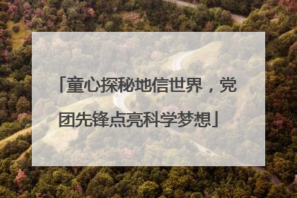 童心探秘地信世界，党团先锋点亮科学梦想