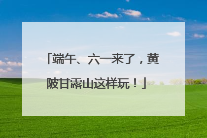 端午、六一来了，黄陂甘露山这样玩！