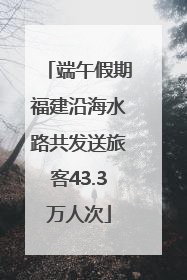 端午假期福建沿海水路共发送旅客43.3万人次