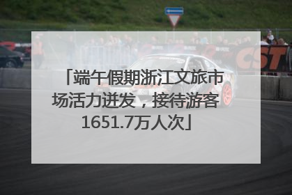 端午假期浙江文旅市场活力迸发，接待游客1651.7万人次