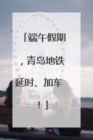 端午假期，青岛地铁延时、加车！