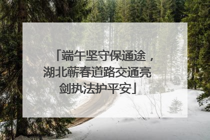 端午坚守保通途，湖北蕲春道路交通亮剑执法护平安