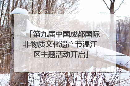 第九届中国成都国际非物质文化遗产节温江区主题活动开启