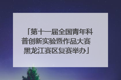 第十一届全国青年科普创新实验暨作品大赛黑龙江赛区复赛举办
