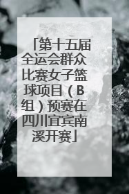 第十五届全运会群众比赛女子篮球项目（B组）预赛在四川宜宾南溪开赛