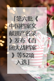 第六批《中国档案文献遗产名录》发布《百团大战档案》等52项入选