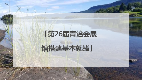 第26届青洽会展馆搭建基本就绪