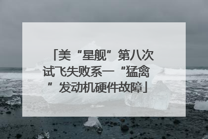 美“星舰”第八次试飞失败系一“猛禽”发动机硬件故障