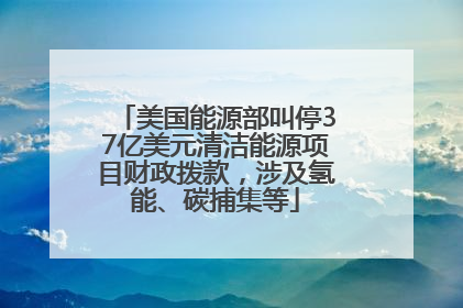 美国能源部叫停37亿美元清洁能源项目财政拨款，涉及氢能、碳捕集等