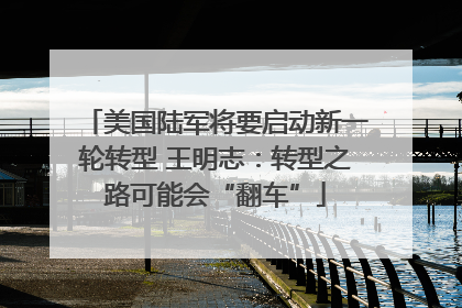 美国陆军将要启动新一轮转型 王明志：转型之路可能会“翻车”