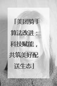 美团骑手算法改进：科技赋能，共筑美好配送生态