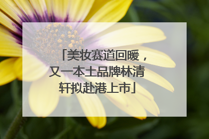 美妆赛道回暖，又一本土品牌林清轩拟赴港上市