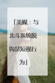 美媒：与北斗系统脱钩是短视行为