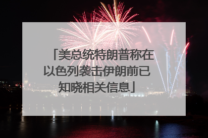 美总统特朗普称在以色列袭击伊朗前已知晓相关信息